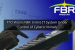 FTO Warns FBR: Entire IT System Under Control of Cybercriminals