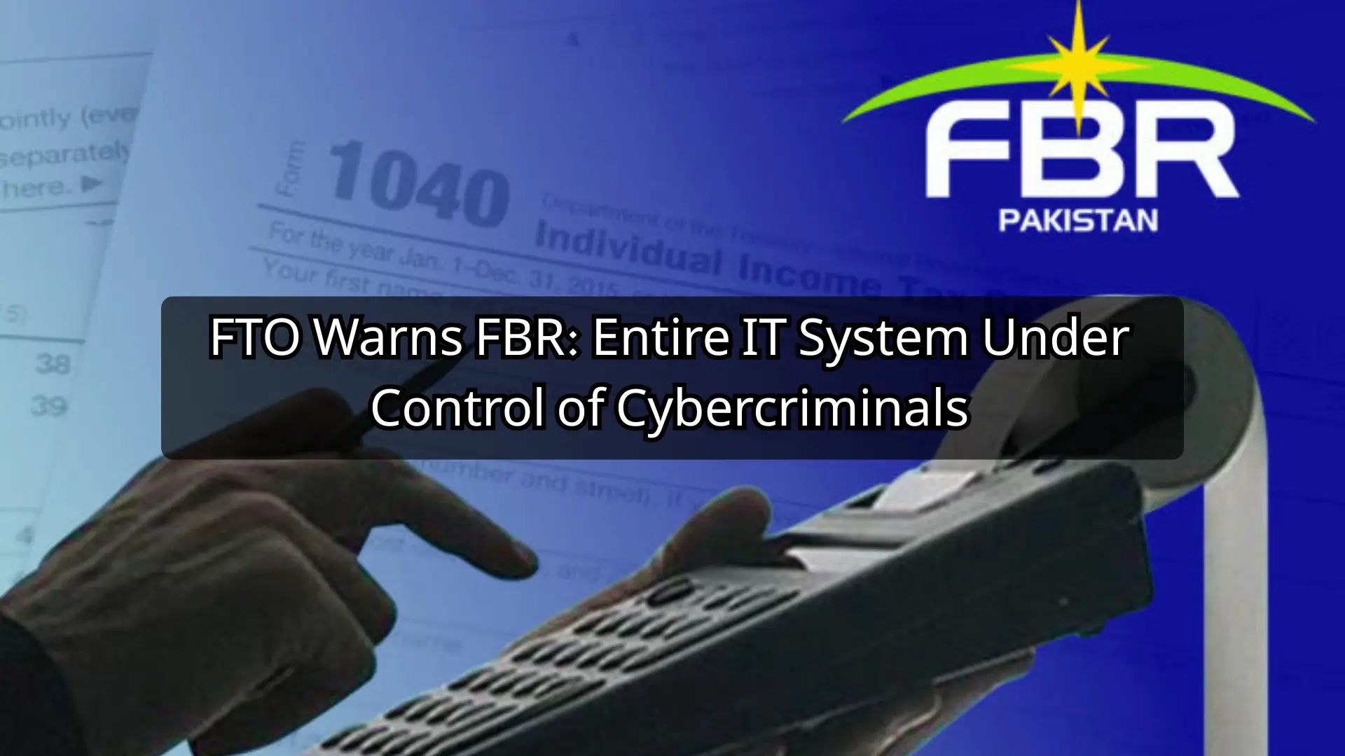 FTO Warns FBR: Entire IT System Under Control of Cybercriminals